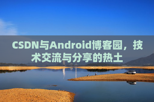CSDN与Android博客园，技术交流与分享的热土