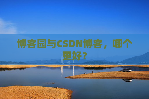 博客园与CSDN博客，哪个更好？