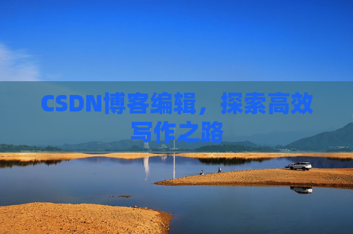 CSDN博客编辑，探索高效写作之路